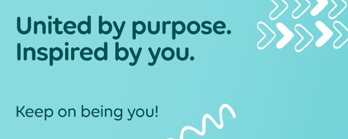 United by purpose. Inspired by you. Keep on being you!
