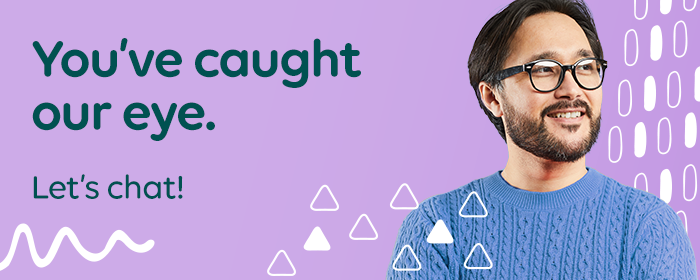 You've caught our eye. Let's chat!