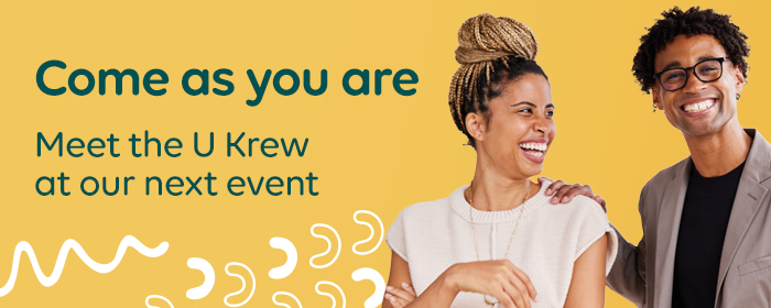 Come as you are. Meet the U Krew at our next event